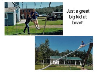 Just a great big kid at heart!