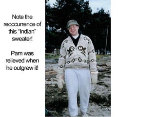 Note the reoccurrence of this Indiansweater!  Pam was relieved when he outgrew it!
