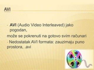 AVI
• AVI (Audio Video Interleaved) jako
pogodan,
može se pokrenuti na gotovo svim računari
• Nedostatak AVI formata: zauzimaju puno
prostora, .avi
 