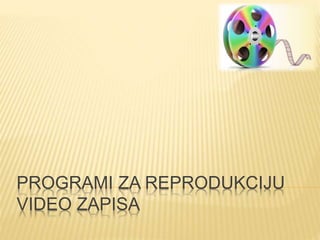 PROGRAMI ZA REPRODUKCIJU
VIDEO ZAPISA
 