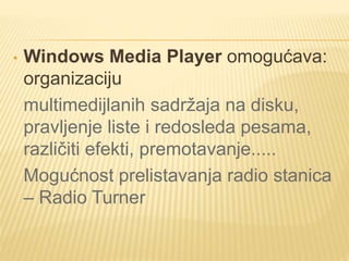 • Windows Media Player omogućava:
organizaciju
multimedijlanih sadržaja na disku,
pravljenje liste i redosleda pesama,
različiti efekti, premotavanje.....
Mogućnost prelistavanja radio stanica
– Radio Turner
 
