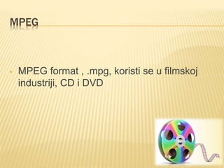 MPEG
• MPEG format , .mpg, koristi se u filmskoj
industriji, CD i DVD
 