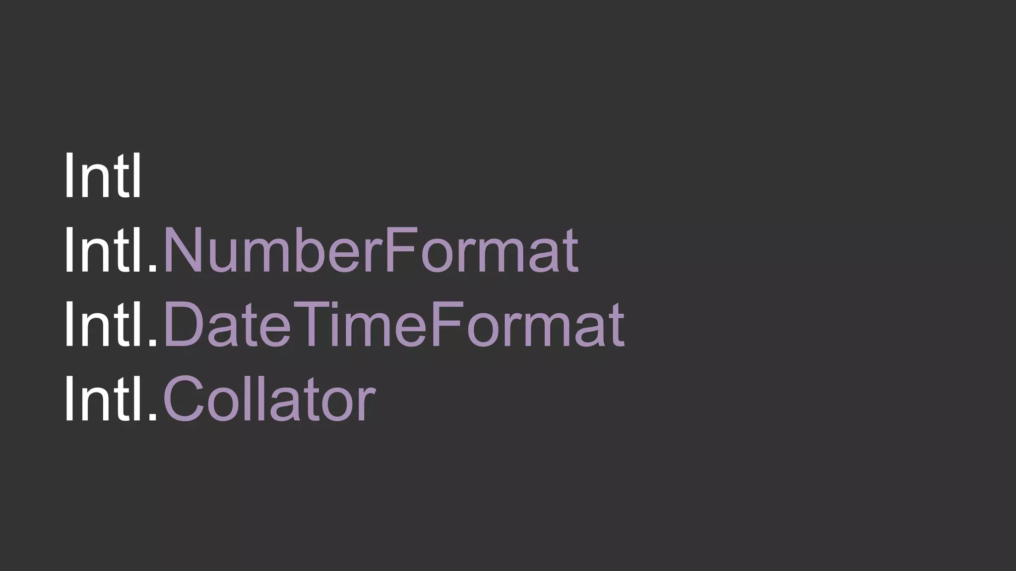 Intl 
Intl.NumberFormat 
Intl.DateTimeFormat 
Intl.Collator 
 