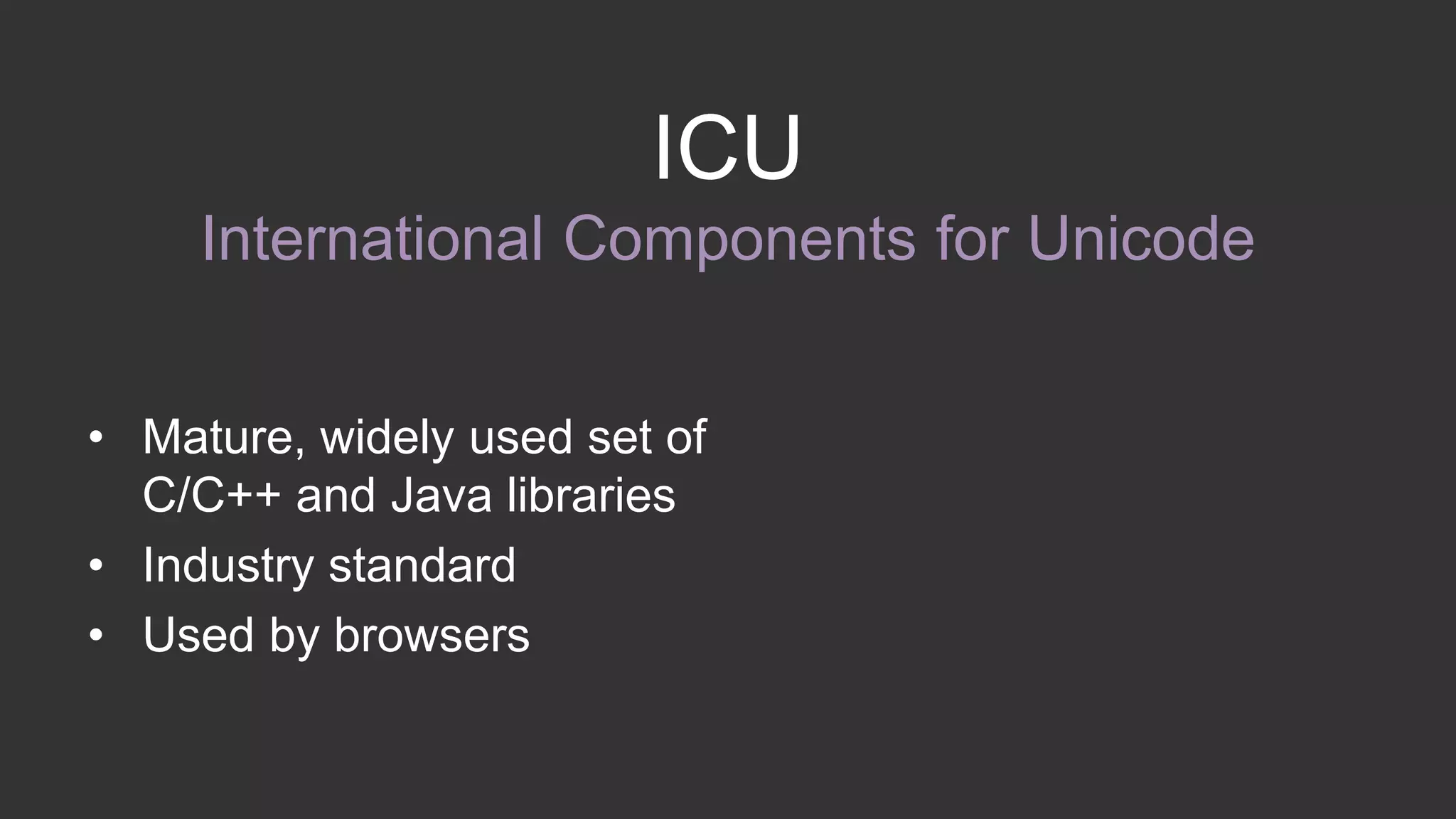 ICU 
International Components for Unicode 
• Mature, widely used set of 
C/C++ and Java libraries 
• Industry standard 
• Used by browsers 
 