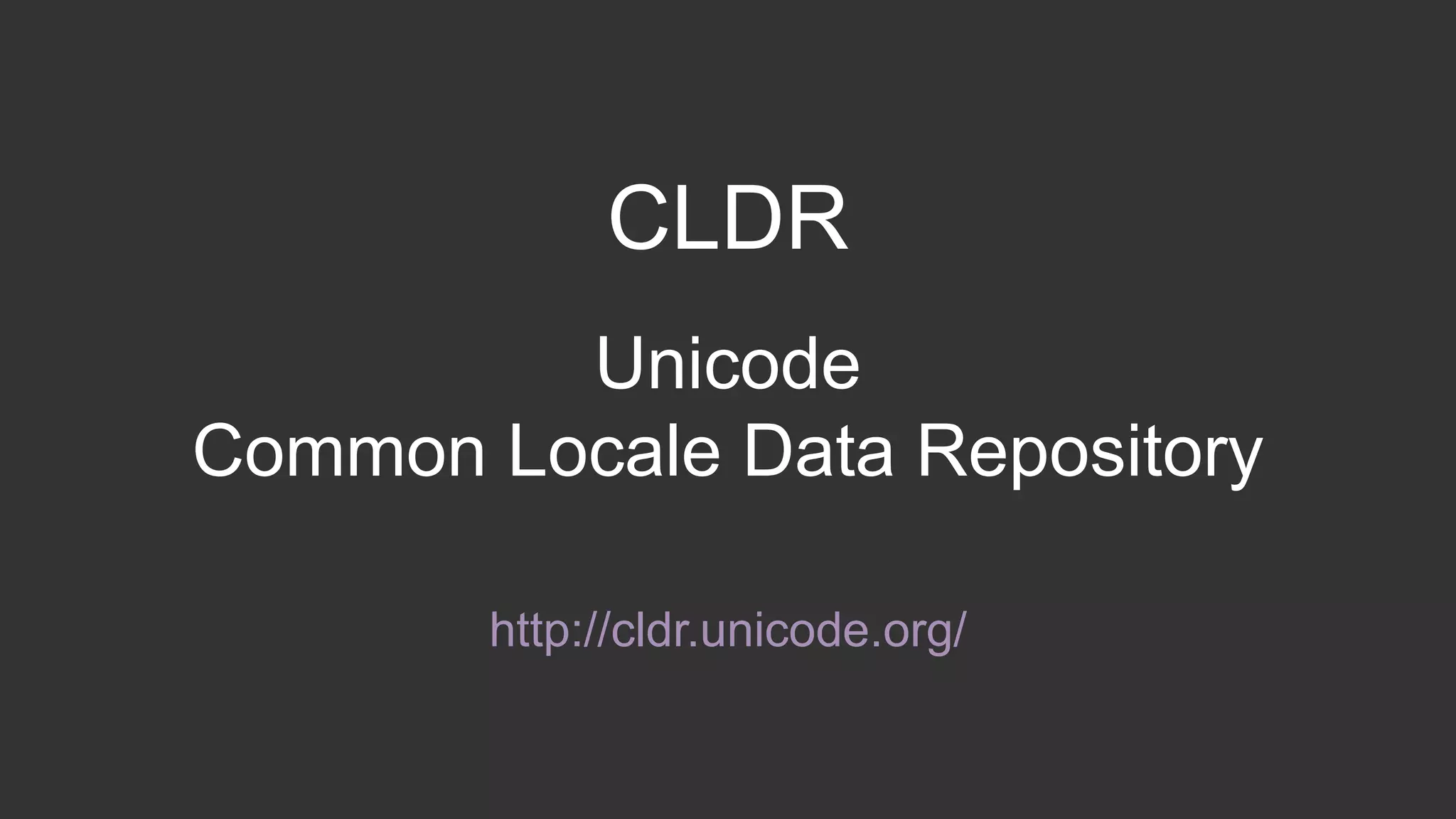 CLDR 
Unicode 
Common Locale Data Repository 
http://cldr.unicode.org/ 
 