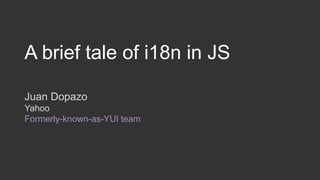 A brief tale of i18n in JS 
Juan Dopazo 
Yahoo 
Formerly-known-as-YUI team 
 