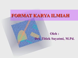 FORMAT KARYA ILMIAH


                  Oleh :
       Drs. Titiek Suyatmi, M.Pd.
 