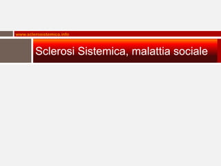 www.sclerosistemica.info



        Sclerosi Sistemica, malattia sociale
 