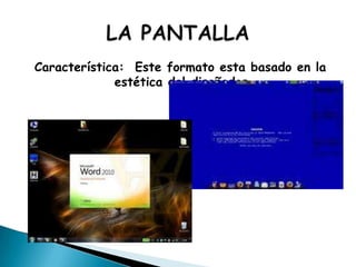Característica:  Este formato esta basado en la estética del diseñados…LA PANTALLA 