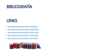BIBLIOGRAFÍA
LINKS
• https://www.youtube.com/watch?v=xthIP5t7Fzg
• https://www.youtube.com/watch?v=3lMRsaEEhhY
• https://www.youtube.com/watch?v=jUAB_XosSt8
• https://www.youtube.com/watch?v=V1grBGjJUA4
• https://www.youtube.com/watch?v=dYnrYlrbPGE
 