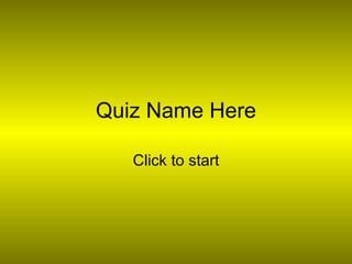 Quiz Name Here Click to start 