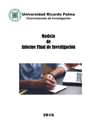 Universidad Ricardo Palma
Vicerrectorado de Investigación
Modelo
de
Informe Final de Investigación
2016
 
