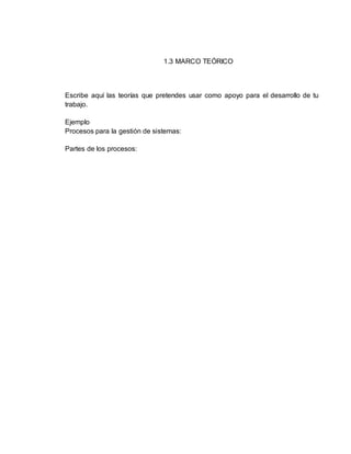 1.3 MARCO TEÓRICO
Escribe aquí las teorías que pretendes usar como apoyo para el desarrollo de tu
trabajo.
Ejemplo
Procesos para la gestión de sistemas:
Partes de los procesos:
 