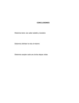 CONCLUSIONES
Debemos tener una salud estable y duradera
Debemos disfrutar la vida al máximo
Debemos aceptar cada una de las etapas vistas
 