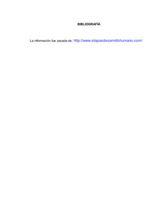 BIBLIOGRAFÍA
La información fue sacada de: http://www.etapasdesarrollohumano.com/
 