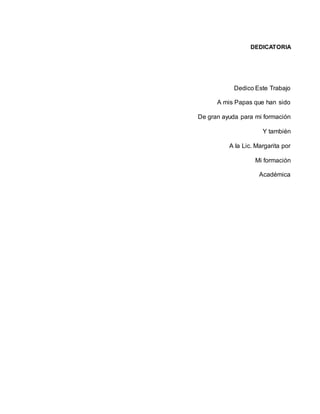 DEDICATORIA
Dedico Este Trabajo
A mis Papas que han sido
De gran ayuda para mi formación
Y también
A la Lic. Margarita por
Mi formación
Académica
 