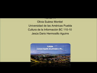 TURSPA  Olivia Suárez Montiel  Universidad de las Américas Puebla Cultura de la Información BC 110-10  Jesús Dario Hermosillo Aguirre 
