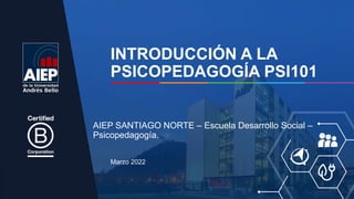 INTRODUCCIÓN A LA
PSICOPEDAGOGÍA PSI101
Marzo 2022
AIEP SANTIAGO NORTE – Escuela Desarrollo Social –
Psicopedagogía.
 