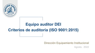 Dirección Equipamiento Institucional
Agosto, 2022
Equipo auditor DEI
Criterios de auditoría (ISO 9001:2015)
 