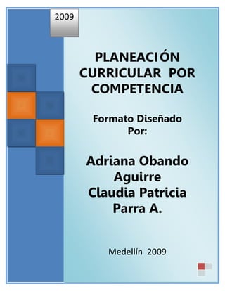 2009



         PLANEACI ÓN
       CURRICULAR POR
        COMPETENCIA

        Formato Diseñado
              Por:


       Adriana Obando
           Aguirre
       Claudia Patricia
           Parra A.


          Medellín 2009
 