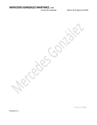 MERCEDES GONZALEZ MARTINEZ 1 MM
Servicio de Hospedaje Martes 30 de Agostodel 2016
P á g i n a 1 | 1
FORMATO 1
 
