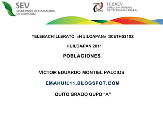 TELEBACHILLERATO  «HUILOAPAN»  30ETH0310Z HUILOAPAN 2011 POBLACIONES  VICTOR EDUARDO MONTIEL PALCIOS  EMAHUIL11.BLOGSPOT.C...