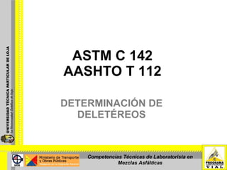 ASTM C 142 AASHTO T 112 DETERMINACIÓN DE DELETÉREOS Competencias Técnicas de Laboratorista en Mezclas Asfálticas 