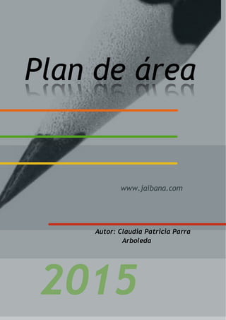 Plan de área
www.jaibana.com
Autor: Claudia Patricia Parra
Arboleda
 