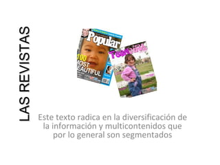 LAS REVISTAS




               Este texto radica en la diversificación de
                la información y multicontenidos que
                    por lo general son segmentados
 