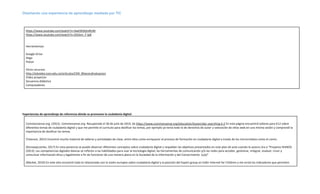 Diseñando una experiencia de aprendizaje mediada por TIC
https://www.youtube.com/watch?v=3wk5R3QmRUM
https://www.youtube.com/watch?v=35Oxm_F-ip8
Herramientas:
Google Drive
Diigo
Pixton
Otros recursos:
http://eduteka.icesi.edu.co/articulos/CMI_BitacoraEvaluacion
Video proyector
Secuencia didáctica
Computadores
Experiencias de aprendizaje de referencia dónde se promueve la ciudadanía digital:
Commonsense.org. (2015). Commonsense.org. Recuperado el 30 de julio de 2019, de https://www.commonsense.org/education/lesson/abc-searching-k-2 En esta página encuentró talleres para K12 sobre
diferentes temas de ciudadanía digital y que me permite el curriculo para dosificar los temas, por ejemplo yo tenía todo lo de derechos de autor y valoración de sitios web en una misma sesión y comprendí la
importancia de dosificar los temas.
(Telecom, 2015) Encontré mucho material de talleres y actividades de clase, entre ellos como enriquecer el proceso de formación en ciudadanía digital a través de los microrrelatos como el comic.
(Korowajczenko, 2017) En esta ponencia se puede observar diferentes conceptos sobre ciudadanía digital y respaldan los objetivos presentados en este plan de aula cuando la autora cita a “Proyecto IKANOS
(2013): Las competencias digitales básicas se refieren a las habilidades para usar la tecnología digital, las herramientas de comunicación y/o las redes para acceder, gestionar, integrar, evaluar, crear y
comunicar información ética y legalmente a fin de funcionar de una manera plena en la Sociedad de la información y del Conocimiento. (s/p)”
(Market, 2019) En este sitio encontré todo lo relacionado con la visión europea sobre ciudadanía digital y la posición del Expert group on Safer Internet for Children y me sirvió los indicadores que permiten
 