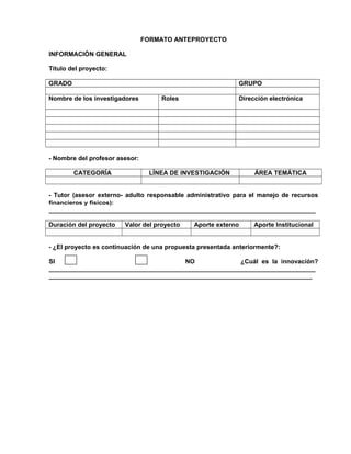 FORMATO ANTEPROYECTO
INFORMACIÓN GENERAL
Título del proyecto:
GRADO GRUPO
Nombre de los investigadores Roles Dirección ele...