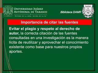 Importancia de citar las fuentes
Evitar el plagio y respeto al derecho de
autor, la correcta citación de las fuentes
consultadas en una investigación es la manera
lícita de reutilizar y aprovechar el conocimiento
existente como base para nuestros propios
aportes.
Biblioteca
 