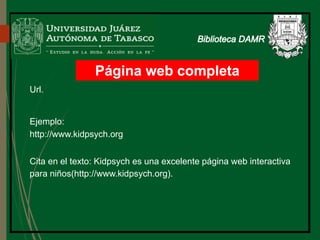 Página web completa
Url.
Ejemplo:
http://www.kidpsych.org
Cita en el texto: Kidpsych es una excelente página web interactiva
para niños(http://www.kidpsych.org).
 