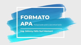 FORMATO
APA
Ing. Johnny Félix Suri Mamani
Adaptada para secretariado
 