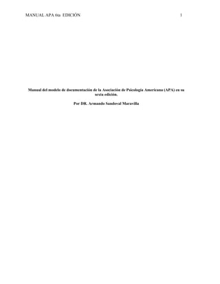 MANUAL APA 6ta EDICIÓN 1
Manual del modelo de documentación de la Asociación de Psicología Americana (APA) en su
sexta edición.
Por DR. Armando Sandoval Maravilla
 