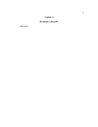 5
Capítulo 4
Resultados y discusión.
Más texto.
 