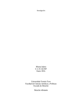 Investigación
Rhona Juárez
C.I: 25.142.907
Enero 2016.
Universidad Fermín Toro
Facultad de Ciencias Jurídicas y Políticas
Escuela de Derecho
Derecho tributario
 