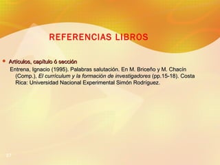 27
REFERENCIAS LIBROS
 Artículos, capítulo ó secciónArtículos, capítulo ó sección
Entrena, Ignacio (1995). Palabras salut...