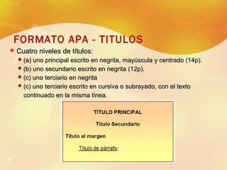 FORMATO APA - TITULOS
 Cuatro niveles de títulos:
 (a) uno principal escrito en negrita, mayúscula y centrado (14p).
 (...