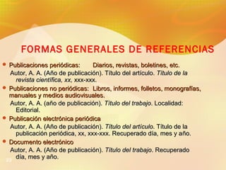 FORMAS GENERALES DE REFERENCIAS
 Publicaciones periódicas:

Diarios, revistas, boletines, etc.
Autor, A. A. (Año de publi...