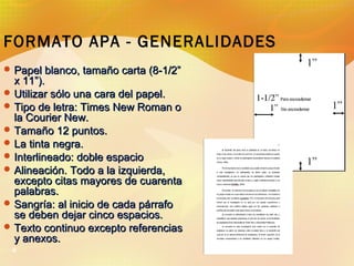 FORMATO APA - GENERALIDADES
 Papel blanco, tamaño carta (8-1/2”

x 11”).
 Utilizar sólo una cara del papel.
 Tipo de le...