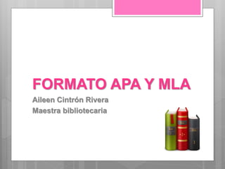 FORMATO APA Y MLA
Aileen Cintrón Rivera
Maestra bibliotecaria
 