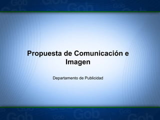 Propuesta de Comunicación e
Imagen
Departamento de Publicidad
 