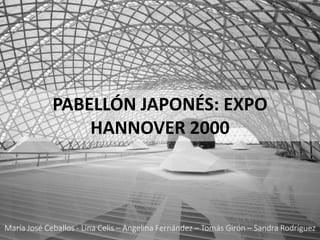 PABELLÓN JAPONÉS: EXPO
HANNOVER 2000
María José Ceballos - Lina Celis – Angelina Fernández – Tomás Girón – Sandra Rodríguez
 