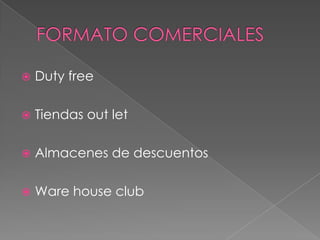    Duty free

   Tiendas out let

   Almacenes de descuentos

   Ware house club
 