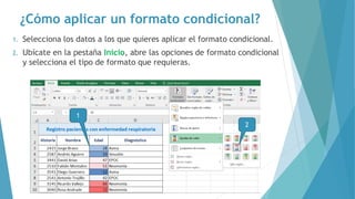 ¿Cómo aplicar un formato condicional?
1. Selecciona los datos a los que quieres aplicar el formato condicional.
2. Ubícate en la pestaña Inicio, abre las opciones de formato condicional
y selecciona el tipo de formato que requieras.
2
1
 