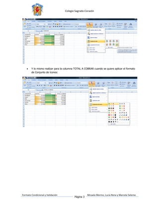Colegio Sagrado Corazón




       Y lo mismo realizar para la columna TOTAL A COBRAR cuando se quiere aplicar el formato
        de Conjunto de íconos:




Formato Condicional y Validación                      Micaela Merino, Lucía Rena y Marcela Seleme.
                                           Página 3
 
