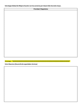 Estrategia Global de Mejora Escolar con las acciones por desarrollardurante mayo.
Prioridad / Diagnóstico
Estrategia: “XXXXXXXXXXXXXXXXXXXXXXXXXXXXXXXXXXXXXXXXXXXXXXXXXXXXXXXXXXXXXXXXXXXXXX”
Entre Maestros (Desarrollode capacidades técnicas)
 