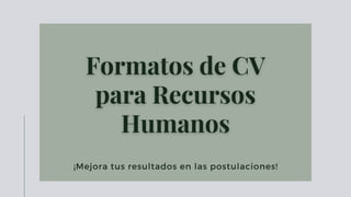 Formatos de CVFormatos de CV
para Recursospara Recursos
HumanosHumanos
¡Mejora tus resultados en las postulaciones!
 