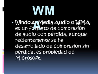 WMAWindows Media Audio o WMA es un formato de compresión de audio con pérdida, aunque recientemente se ha desarrollado de compresión sin pérdida, es propiedad de Microsoft.